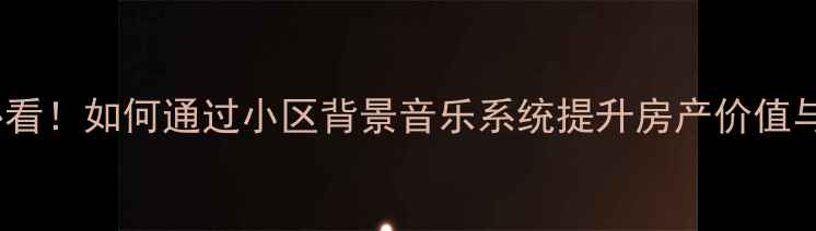 图片 二手房装修必看！如何通过小区背景音乐系统提升房产价值与居住体验？1