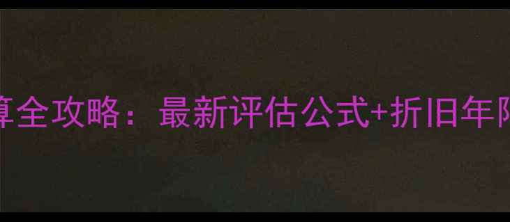 图片 二手房装修折旧计算全攻略：最新评估公式+折旧年限表（附避坑指南）