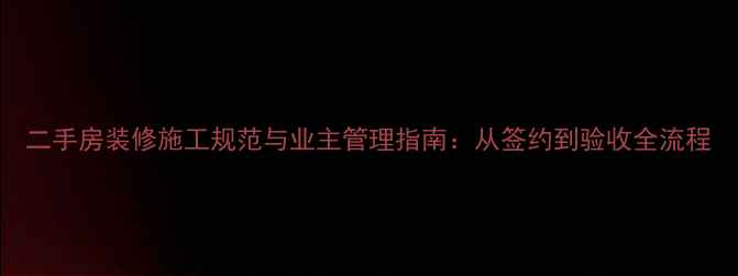 图片 二手房装修施工规范与业主管理指南：从签约到验收全流程