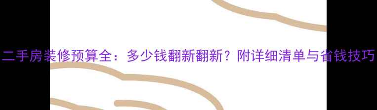 图片 二手房装修预算全：多少钱翻新翻新？附详细清单与省钱技巧