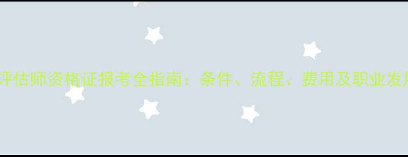 图片 二手房评估师资格证报考全指南：条件、流程、费用及职业发展路径1