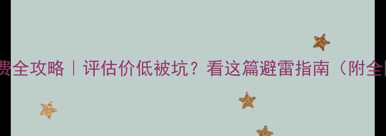 图片 二手房评估收费全攻略｜评估价低被坑？看这篇避雷指南（附全国收费标准）2