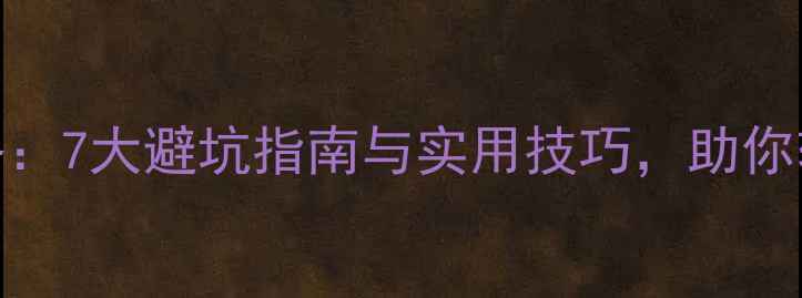 图片 二手房购买全攻略：7大避坑指南与实用技巧，助你轻松选到理想房源