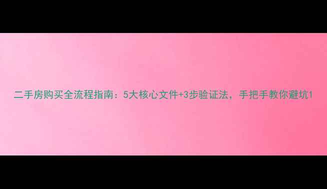 图片 二手房购买全流程指南：5大核心文件+3步验证法，手把手教你避坑1