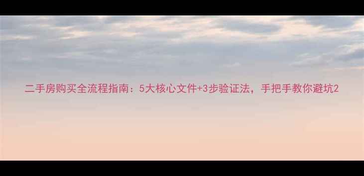 图片 二手房购买全流程指南：5大核心文件+3步验证法，手把手教你避坑2