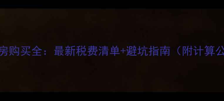 图片 二手房购买全：最新税费清单+避坑指南（附计算公式）