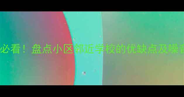 图片 二手房购买必看！盘点小区邻近学校的优缺点及噪音控制攻略2