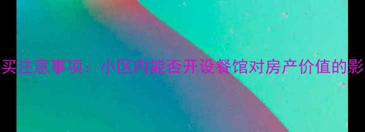 图片 二手房购买注意事项：小区内能否开设餐馆对房产价值的影响及政策