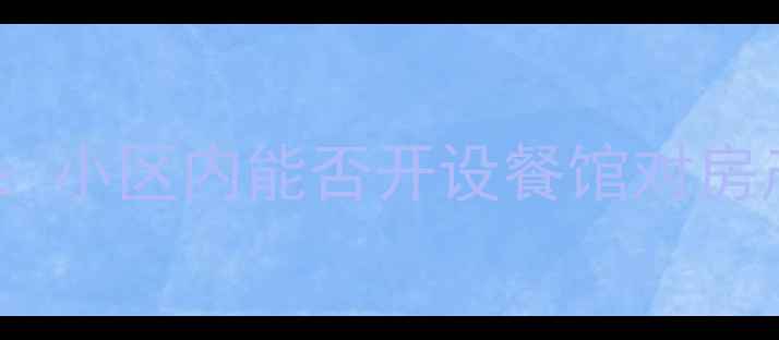图片 二手房购买注意事项：小区内能否开设餐馆对房产价值的影响及政策2
