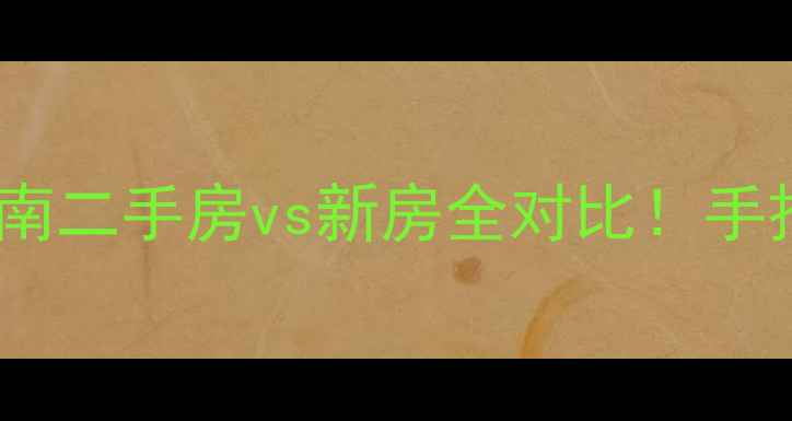 图片 二手房购买避坑指南二手房vs新房全对比！手把手教你选到笋盘2