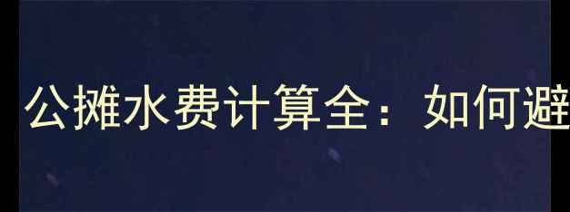 图片 二手房购房必看！公摊水费计算全：如何避免多交冤枉钱？2