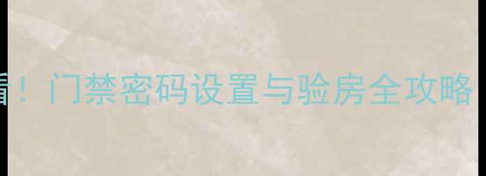 图片 二手房购房必看！门禁密码设置与验房全攻略（附防坑指南）