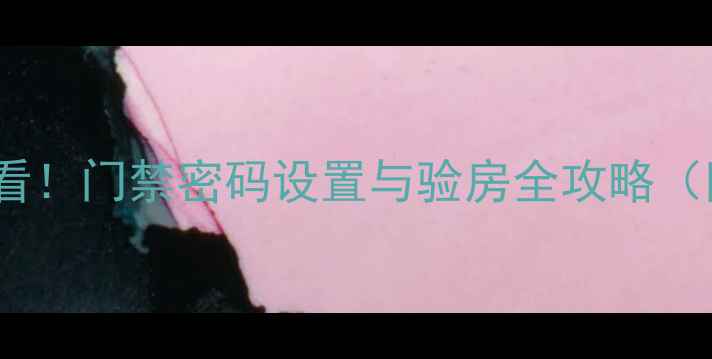 图片 二手房购房必看！门禁密码设置与验房全攻略（附防坑指南）1
