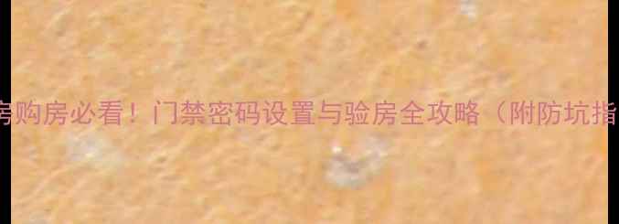 图片 二手房购房必看！门禁密码设置与验房全攻略（附防坑指南）2