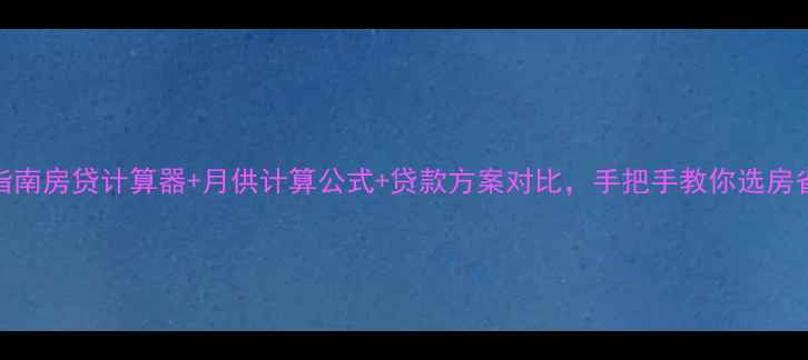 图片 二手房购房指南房贷计算器+月供计算公式+贷款方案对比，手把手教你选房省心又省钱！