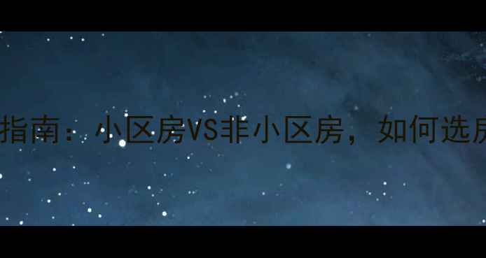 图片 二手房购房指南：小区房VS非小区房，如何选房更划算？2