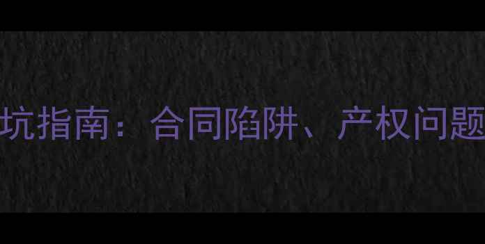 图片 二手房购房避坑指南：合同陷阱、产权问题及交易流程全