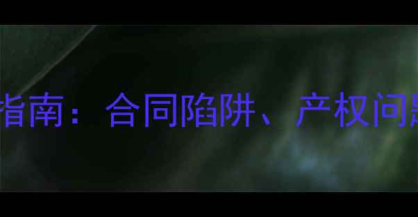 图片 二手房购房避坑指南：合同陷阱、产权问题及交易流程全1