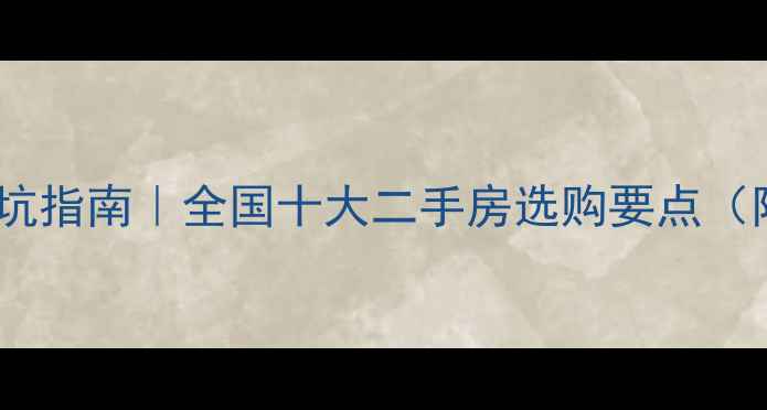 图片 二手房购房避坑指南｜全国十大二手房选购要点（附验房清单）1