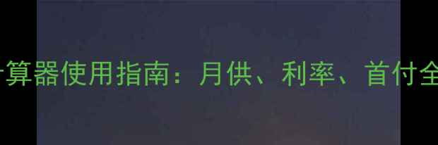 图片 二手房贷款利息计算器使用指南：月供、利率、首付全（附真实案例）1