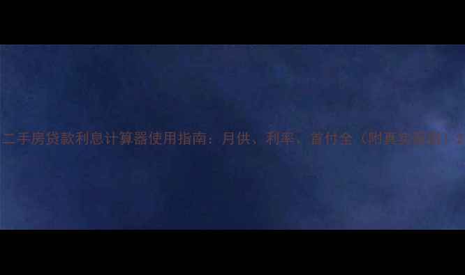 图片 二手房贷款利息计算器使用指南：月供、利率、首付全（附真实案例）2
