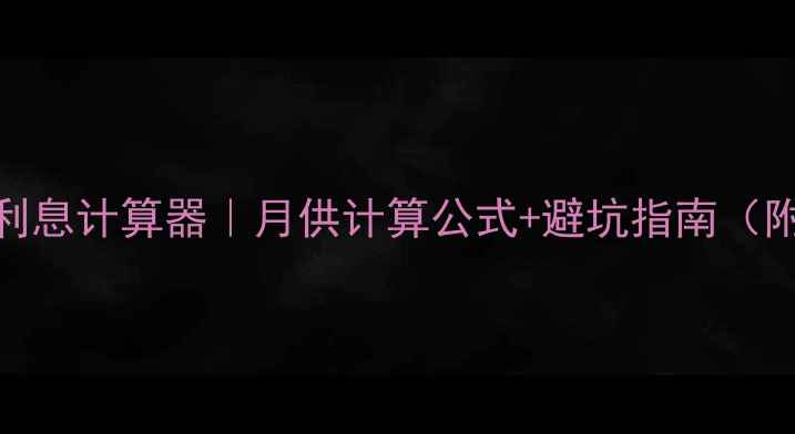 图片 二手房贷款利息计算器｜月供计算公式+避坑指南（附真实案例）