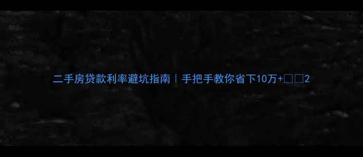 图片 二手房贷款利率避坑指南｜手把手教你省下10万+💰🏠2