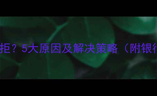 图片 二手房贷款被拒？5大原因及解决策略（附银行审核标准）1