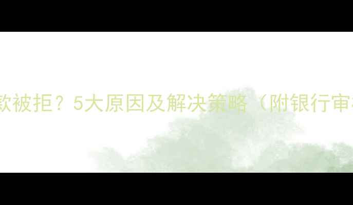 图片 二手房贷款被拒？5大原因及解决策略（附银行审核标准）2