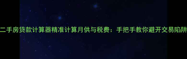 图片 二手房贷款计算器精准计算月供与税费：手把手教你避开交易陷阱