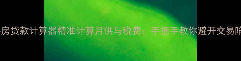 图片 二手房贷款计算器精准计算月供与税费：手把手教你避开交易陷阱1