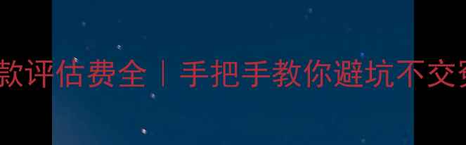 图片 二手房贷款评估费全｜手把手教你避坑不交冤枉钱！1
