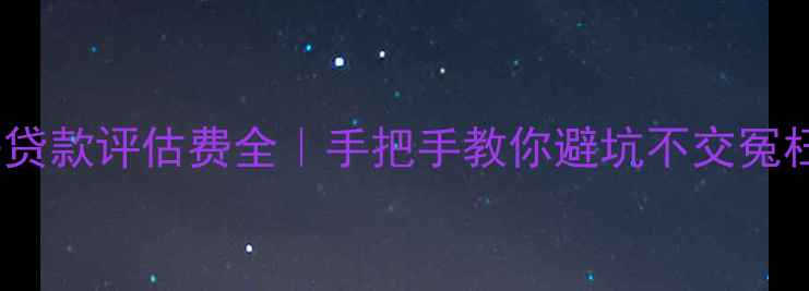 图片 二手房贷款评估费全｜手把手教你避坑不交冤枉钱！2