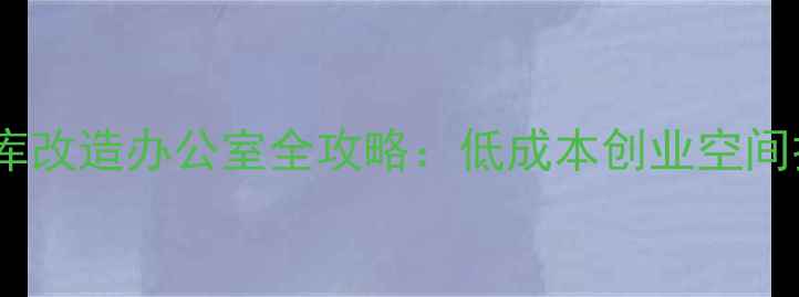 图片 二手房车库改造办公室全攻略：低成本创业空间打造指南1