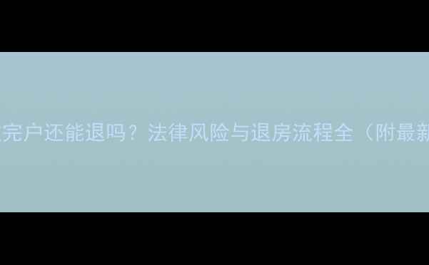 图片 二手房过完户还能退吗？法律风险与退房流程全（附最新政策）1