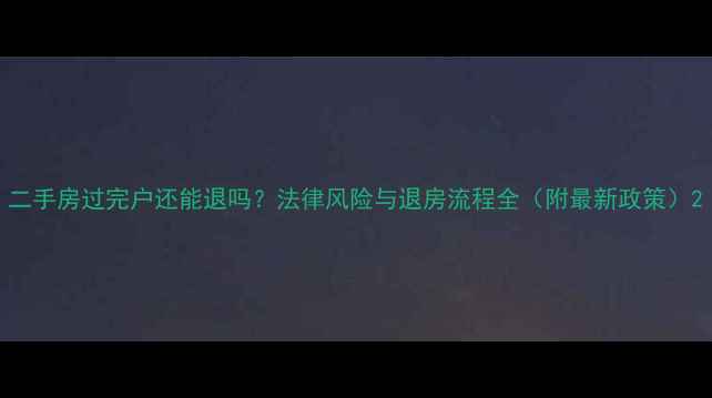 图片 二手房过完户还能退吗？法律风险与退房流程全（附最新政策）2