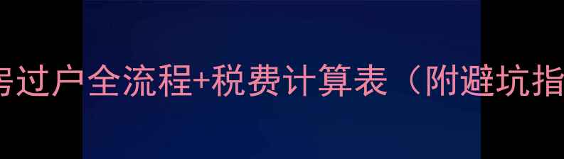 图片 二手房过户全流程+税费计算表（附避坑指南）1