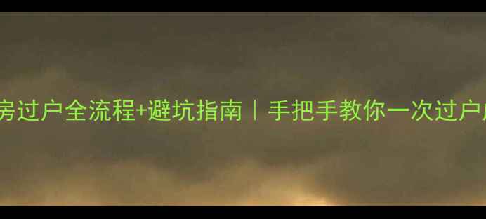 图片 二手房过户全流程+避坑指南｜手把手教你一次过户成功2