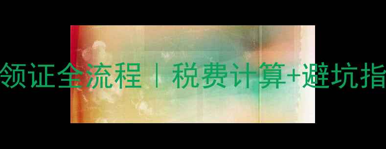 图片 二手房过户完税后领证全流程｜税费计算+避坑指南（附材料清单）