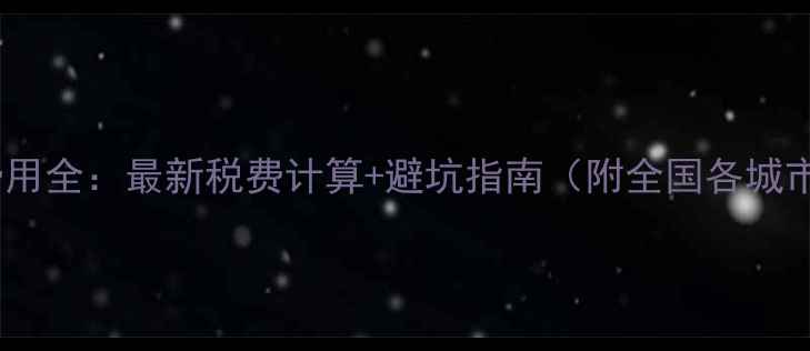 图片 二手房过户费用全：最新税费计算+避坑指南（附全国各城市参考标准）1