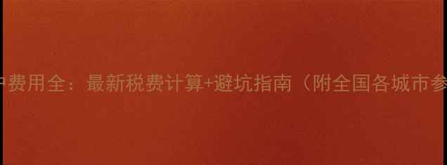 图片 二手房过户费用全：最新税费计算+避坑指南（附全国各城市参考标准）2