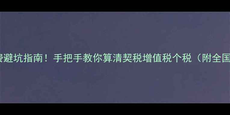 图片 二手房过户费避坑指南！手把手教你算清契税增值税个税（附全国最新政策）2