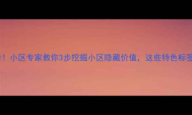 图片 二手房选购必看！小区专家教你3步挖掘小区隐藏价值，这些特色标签直接影响房价1