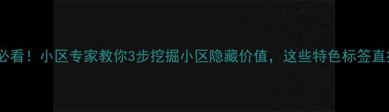 图片 二手房选购必看！小区专家教你3步挖掘小区隐藏价值，这些特色标签直接影响房价2