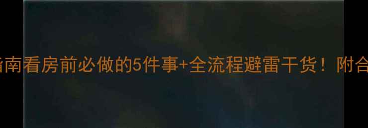 图片 二手房避雷指南看房前必做的5件事+全流程避雷干货！附合同避雷模板1
