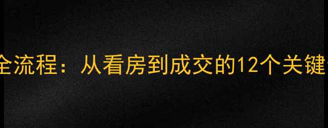 图片 二手房销售带客全流程：从看房到成交的12个关键步骤与避坑指南2