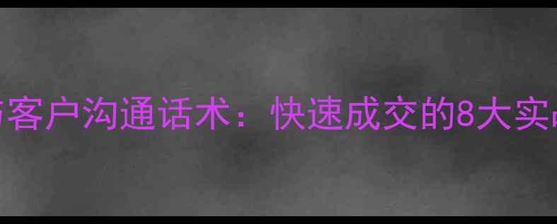 图片 二手房销售技巧与客户沟通话术：快速成交的8大实战策略（附案例）
