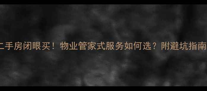 图片 二手房闭眼买！物业管家式服务如何选？附避坑指南2
