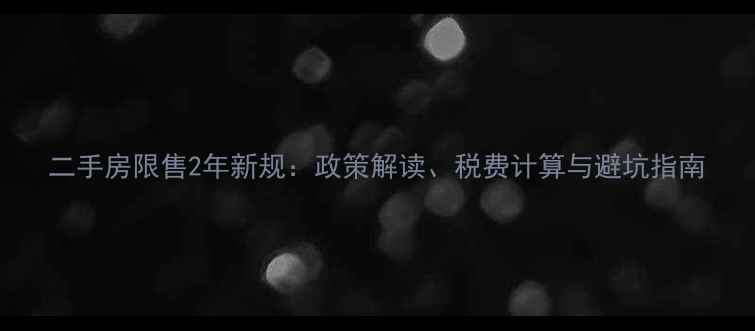 图片 二手房限售2年新规：政策解读、税费计算与避坑指南