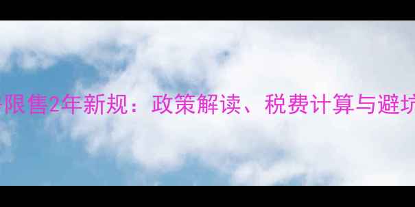图片 二手房限售2年新规：政策解读、税费计算与避坑指南1